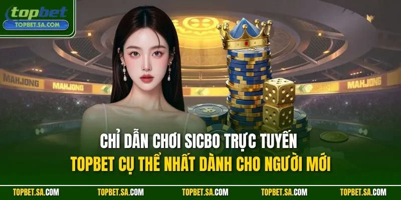 Chỉ dẫn chơi Sicbo trực tuyến TOPBET cụ thể nhất dành cho người mới