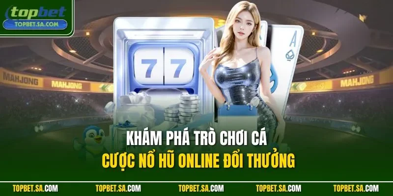 Khám phá trò chơi cá cược nổ hũ online đổi thưởng