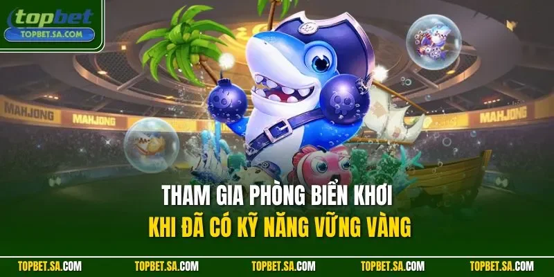 Tham gia phòng biển khơi khi đã có kỹ năng vững vàng