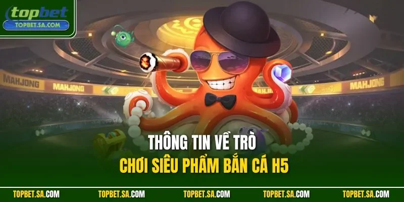 Thông tin về trò chơi siêu phẩm bắn cá H5