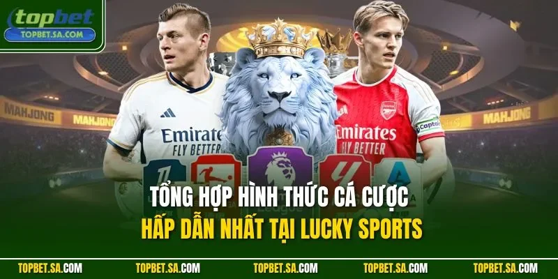 Tổng hợp hình thức cá cược hấp dẫn nhất tại Lucky Sports