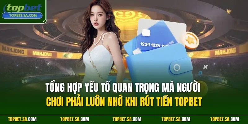 Tổng hợp yếu tố quan trọng mà người chơi phải luôn nhớ khi rút tiền TOPBET