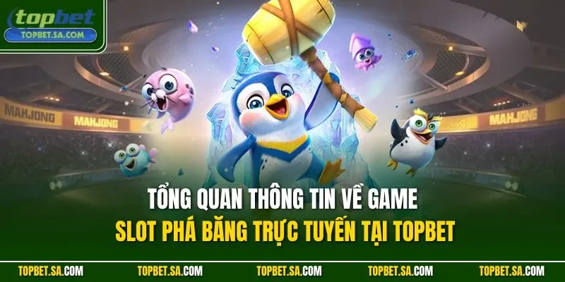 Tổng quan thông tin về game slot phá băng trực tuyến tại TOPBET